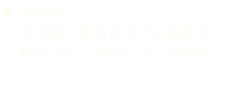 1980年 衝突時に乗員が受ける衝撃を緩和する「エアバッグ」を開発。