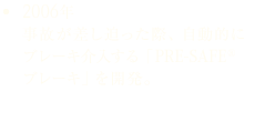 2006年 事故が差し迫った際、自動的にブレーキ介入する「PRE-SAFE® ブレーキ」を開発。