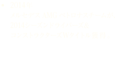 2014年 メルセデス AMG ペトロナスチームが、2014シーズンドライバーズ＆コンストラクターズWタイトル獲得。