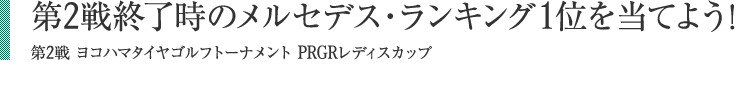 第2戦終了時のメルセデス・ランキング1位を当てよう！第2戦ヨコハマタイヤゴルフトーナメント PRGRレディスカップ