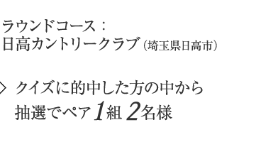 ラウンドコース:日高カントリークラブ(埼玉県日高市) 【クイズに的中した方の中からペア1組2名様】