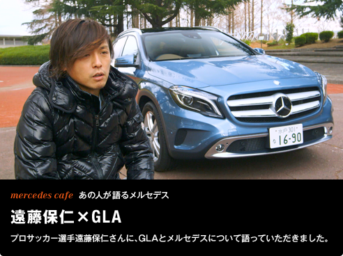 mercedes cafe あの人が語るメルセデス 遠藤保仁×GLA プロサッカー選手遠藤保仁さんに、GLAとメルセデスについて語っていただきました。