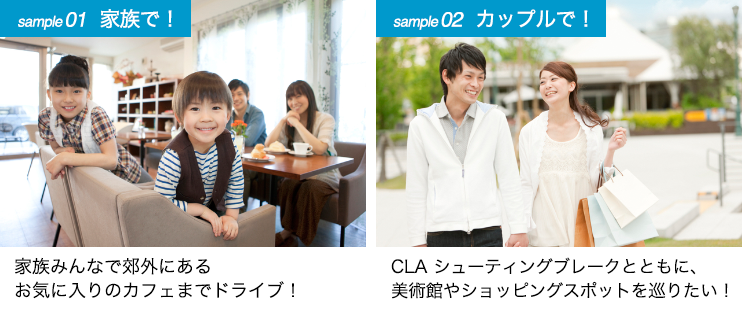 【sample01 家族で！】家族みんなで郊外にある お気に入りのカフェまでドライブ！　／　【sample02 カップルで！】CLA シューティングブレークとともに、 美術館やショッピングスポットを巡りたい！