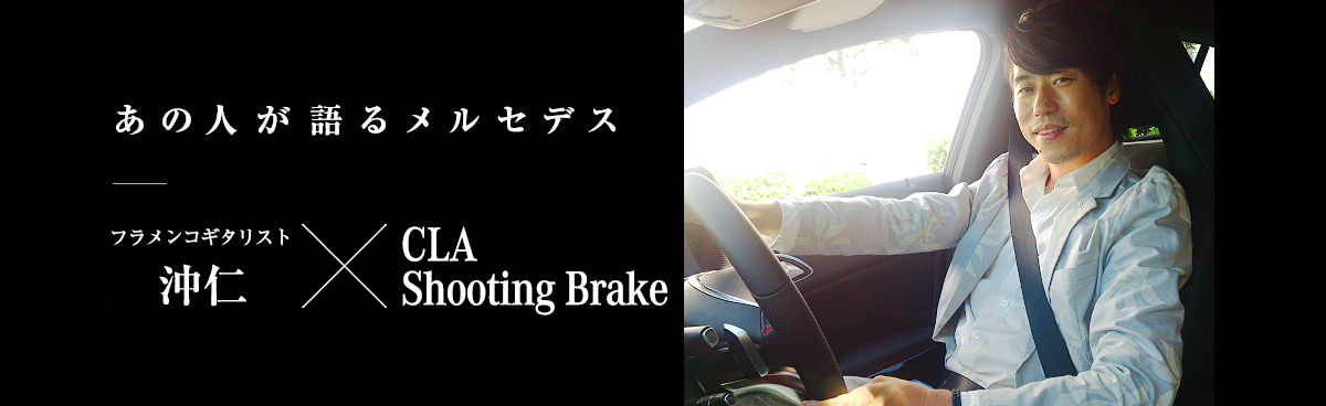 あの人が語るメルセデス フラメンコギタリスト 沖仁 × CLA 180 Shooting Brake Sports