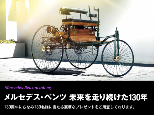 Mercedes-Benz academy メルセデス・ベンツ 未来を走り続けた130年 130周年にちなみ130名様に当たる豪華なプレゼントをご用意しております。