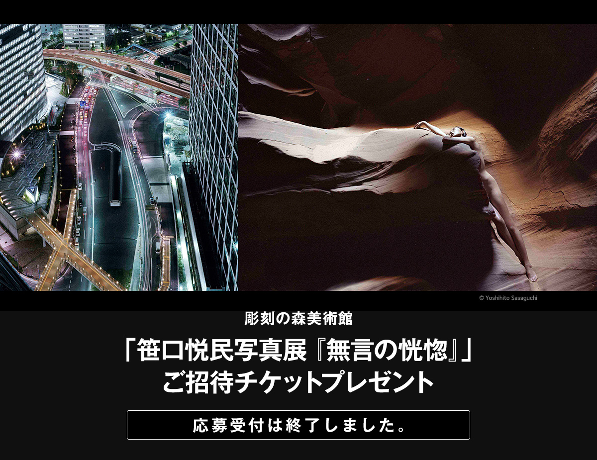 彫刻の森美術館 「笹口悦民写真展 <無言の恍惚>」 ご招待チケットプレゼント 応募締切：2015年12月13日(日)24時まで 50組100名様