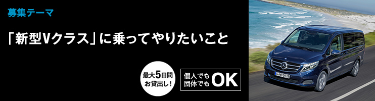 【募集テーマ】 「新型Vクラス」に乗ってやりたいこと 最大5日間お貸出し！個人でも団体でもOK