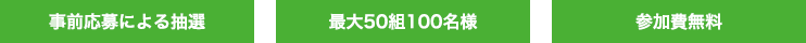 事前応募による抽選/最大50組100名様/参加費無料