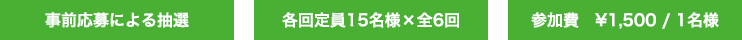 事前応募による抽選/各回定員15名様×全6回/参加費¥1,500(1名様)