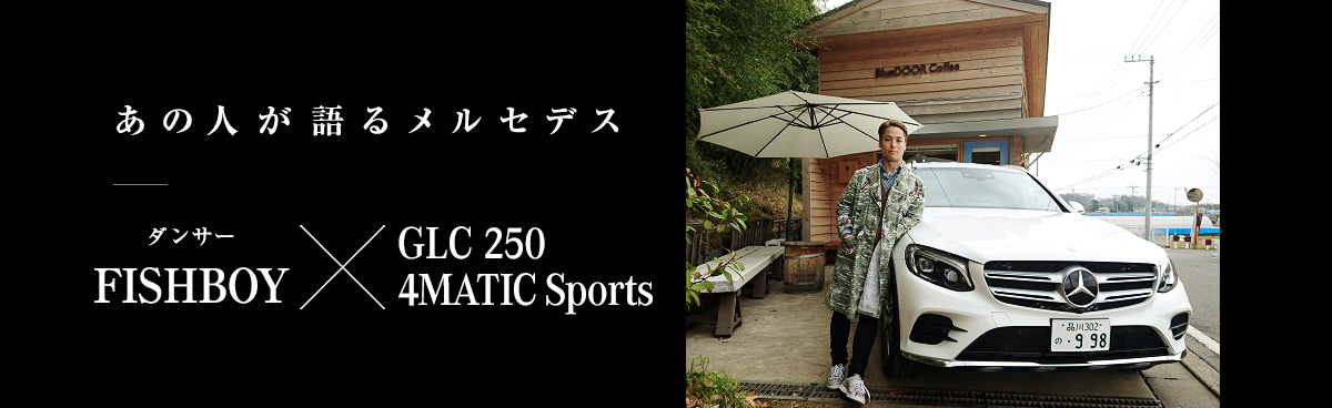 あの人が語るメルセデス ダンサー FISHBOY × GLC 250 4MATIC Sports