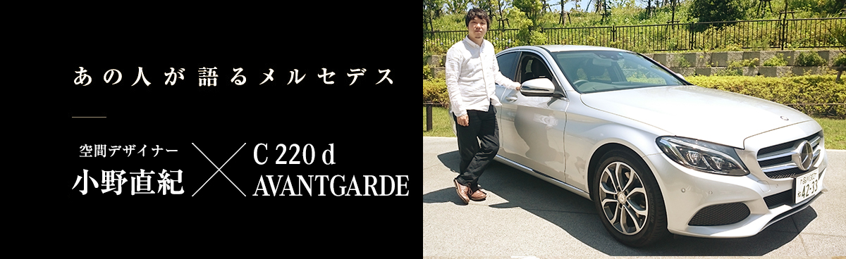 あの人が語るメルセデス 空間デザイナー 小野直紀×C 220 d AVANTGARDE