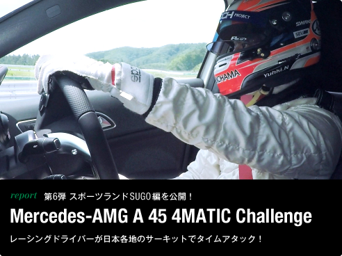 report 第6弾 スポーツランド SUGO編を公開！ Mercedes-AMG A 45 4MATIC Challenge レーシングドライバーが日本各地のサーキットでタイムアタック！