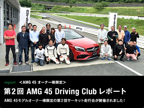 report ＜AMG 45 オーナー様限定＞ 第2回 AMG 45 Driving Club レポート AMG 45モデルオーナー様限定の第2回サーキット走行会が開催されました！