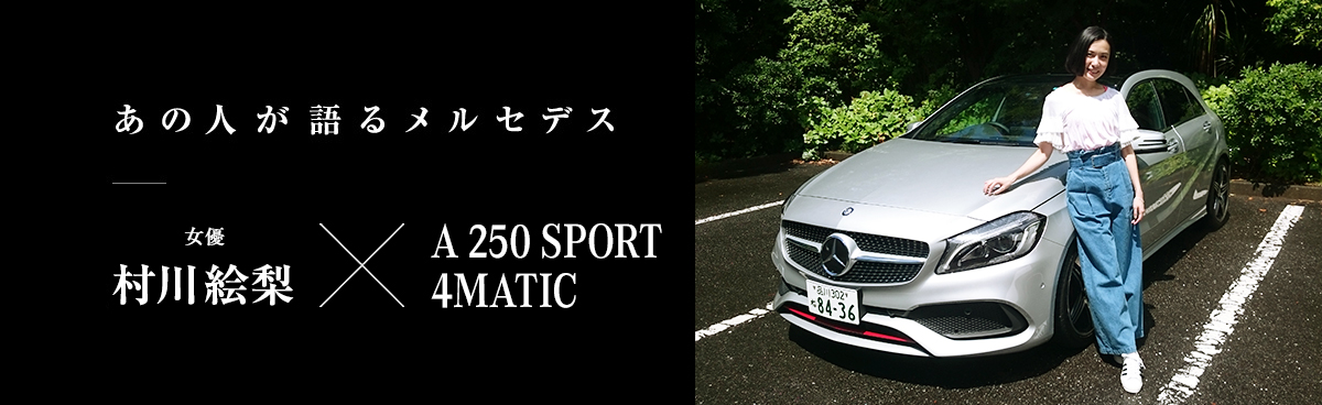 あの人が語るメルセデス 女優 村川絵梨×A 250 SPORT 4MATIC