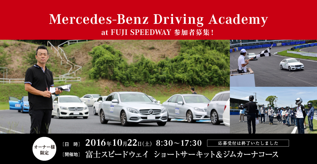【オーナー様限定】Mercedes-Benz Driving Academy at 富士スピードウェイ ショートコース サーキット走行イベントのご案内 ［日時］2016年10月22日(土)8:30～16:30 ［開催地］富士スピードウェイ ショートサーキット＆ジムカーナコース 応募受付は終了いたしました