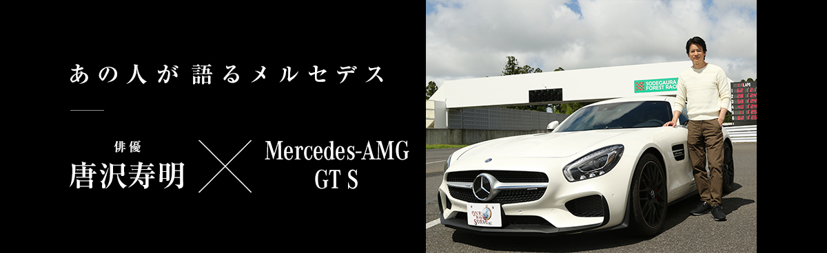 あの人が語るメルセデス あの人が語るメルセデス 俳優 唐沢寿明さん Mercedes-AMG GT S