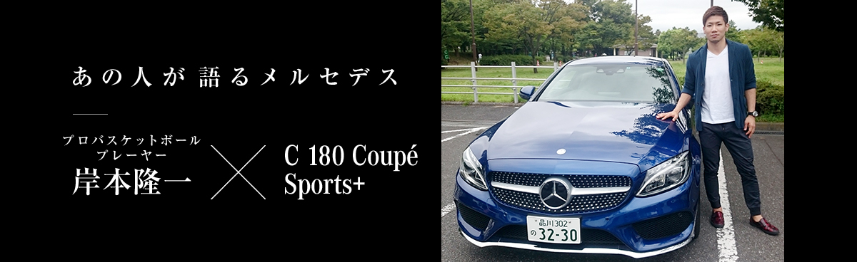 あの人が語るメルセデス プロバスケットボールプレーヤー 岸本隆一×C 180 Coupé Sports+