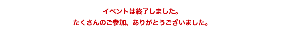 イベントは終了しました。たくさんのご参加、ありがとうございました。