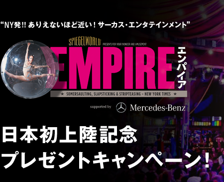 NY発!! ありえないほど近い！サーカス・エンタテインメント「EMPIRE-エンパイア」日本初上陸記念 プレゼントキャンペーン！