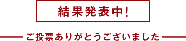結果発表中！ ご投票ありがとうございました