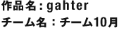 作品名：gahter チーム名：チーム10月