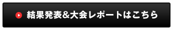 結果発表＆大会レポートはこちら
