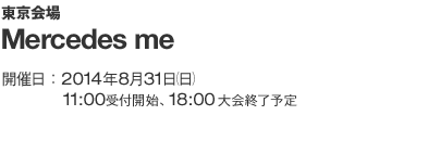 東京会場 Mercedes me 開催日：2014年8月31日（日）11：00 受付開始、19：00 大会終了予定