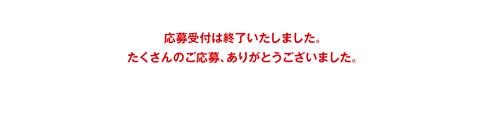 応募受付は終了いたしました。たくさんのご応募、ありがとうございました。