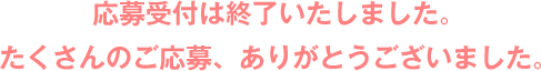 応募受付は終了いたしました。たくさんのご応募、ありがとうございました。