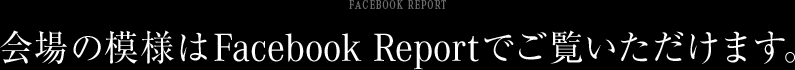 会場の模様はFacebook Reportでご覧いただけます。