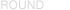 ROUND