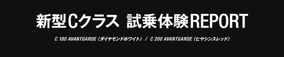 新型Cクラス 試乗体験REPORT C 180 AVANTGARDE(ダイヤモンドホワイト) / C 200 AVANTGARDE (ヒヤシンスレッド)