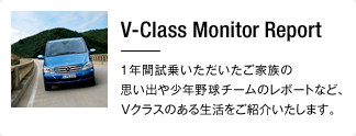 V-Class Monitor Report 1年間試乗いただいたご家族の思い出や少年野球チームのレポートなど、Vクラスのある生活をご紹介いたします。