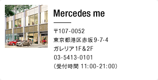 Mercedes-Benz Connection Midtown 〒107-0052 東京都港区赤坂9-7-4 ガレリア 1F&2F 03-5413-0101（受付時間 11:00-21:00）