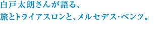 白戸太朗さんが語る、旅とトライアスロンと、メルセデス・ベンツ。