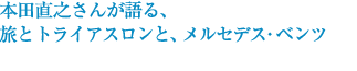 本田直之さんが語る、旅とトライアスロンと、メルセデス・ベンツ。