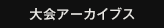 大会アーカイブス