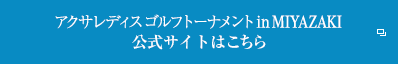 アクサレディス ゴルフトーナメント in MIYAZAKI 公式サイトはこちら